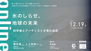 第115回サイエンス?カフェ札幌｜オンライン「氷のしらせ、地球の未来 ～科学者とアーティストが見た自然～」